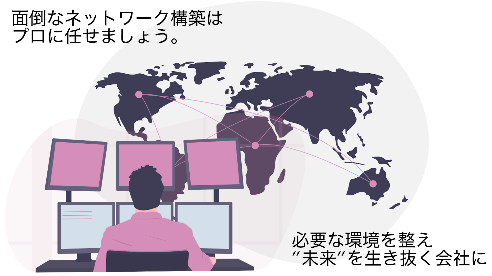 面倒なネットワーク構築はプロに任せましょう。必要な環境を整え”未来”を生き抜く会社に